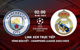 Trực tiếp Cúp C1 Man City vs Real Madrid 2023 link xem hôm nay ở đâu ?