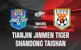Nhận định Tianjin Jinmen Tiger vs Shandong Taishan 18h35 ngày 20/5 (VĐQG Trung Quốc 2023)