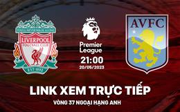 Trực tiếp Liverpool vs Aston Villa link xem kqbd Ngoại Hạng Anh 20/5/2023