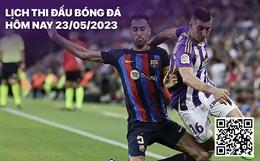 Lịch thi đấu bóng đá hôm nay 23/5: Valladolid - Barcelona