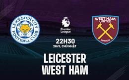 Nhận định Leicester vs West Ham (22h30 ngày 28/5): Thắng và hy vọng