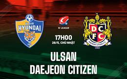 Nhận định Ulsan vs Daejeon Citizen 17h00 ngày 28/5 (VĐQG Hàn Quốc 2023)
