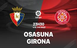 Nhận định bóng đá Osasuna vs Girona 23h30 ngày 4/6 (La Liga 2022/23)