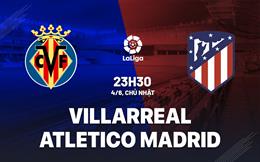 Nhận định Villarreal vs Atletico Madrid 23h30 ngày 4/6 (La Liga 2022/23)