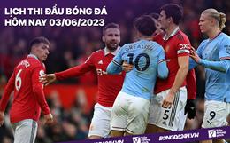 Lịch thi đấu bóng đá hôm nay 3/6: Man City vs MU - Chung kết Cúp FA