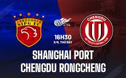 Nhận định Shanghai Port vs Chengdu Rongcheng 16h30 ngày 3/6 (VĐQG Trung Quốc 2023)