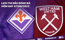 Lịch thi đấu bóng đá hôm nay 7/6: Fiorentina vs West Ham - Chung kết Cúp C3