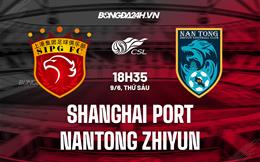 Nhận định bóng đá Shanghai Port vs Nantong Zhiyun 18h35 ngày 9/6 (VĐQG Trung Quốc 2023)