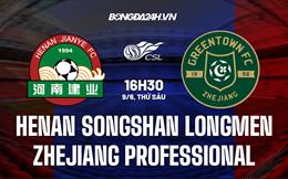 Nhận định Henan Songshan Longmen vs Zhejiang Professional 16h30 ngày 9/6 (VĐQG Trung Quốc 2023)