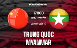 Nhận định Trung Quốc vs Myanmar 17h30 ngày 16/6 (Giao hữu quốc tế)