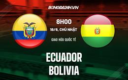 Nhận định bóng đá Ecuador vs Bolivia 6h00 ngày 18/6 (Giao hữu quốc tế)