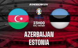 Nhận định bóng đá Azerbaijan vs Estonia 23h00 ngày 17/6 (Vòng loại Euro 2024)