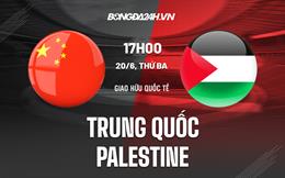 Nhận định Trung Quốc vs Palestine 18h35 ngày 20/6 (Giao hữu quốc tế)