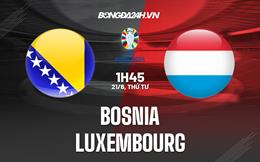 Nhận định bóng đá Bosnia vs Luxembourg 1h45 ngày 21/6 (Vòng loại Euro 2024)
