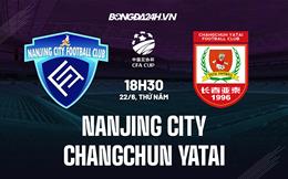 Nhận định Nanjing City vs Changchun Yatai 18h30 ngày 22/6 (Cúp QG Trung Quốc 2023)