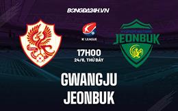 Nhận định bóng đá Gwangju vs Jeonbuk 17h00 ngày 24/6 (VĐQG Hàn Quốc 2023)