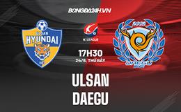 Nhận định - dự đoán Ulsan vs Daegu 17h30 ngày 24/6 (VĐQG Hàn Quốc 2023)