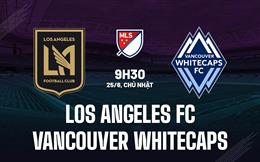 Nhận định Los Angeles FC vs Vancouver Whitecaps 9h30 ngày 25/6 (Nhà Nghề Mỹ 2023)