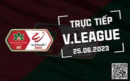 Trực tiếp V.League hôm nay 25/6/2023 (Link xem FPT Play, VTV5)