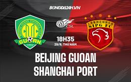 Nhận định Beijing Guoan vs Shanghai Port 18h35 ngày 29/6 (VĐQG Trung Quốc 2023)