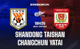 Nhận định Shandong Taishan vs Changchun Yatai 18h35 ngày 29/6 (VĐQG Trung Quốc 2023)