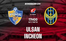 Nhận định - dự đoán Ulsan vs Incheon 17h00 ngày 12/7 (VĐQG Hàn Quốc 2023)