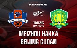 Nhận định Meizhou Hakka vs Beijing Guoan 18h35 ngày 12/7 (VĐQG Trung Quốc 2023)