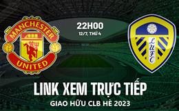 Trực tiếp MU vs Leeds link xem giao hữu hè 2023 hôm nay ở đâu ?