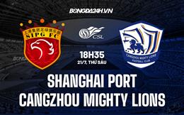 Nhận định Shanghai Port vs Cangzhou Mighty Lions 18h35 ngày 21/7 (VĐQG Trung Quốc 2023)