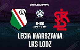 Nhận định Legia Warszawa vs LKS Lodz 1h30 ngày 22/7 (VĐQG Ba Lan 2023)