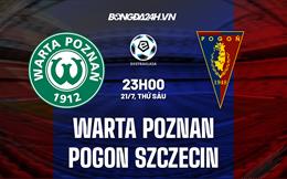 Nhận định Warta Poznan vs Pogon Szczecin 23h00 ngày 21/7 (VĐQG Ba Lan 2023)