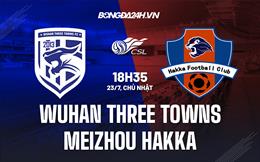 Nhận định Wuhan Three Towns vs Meizhou Hakka 18h35 ngày 23/7 (VĐQG Trung Quốc 2023)