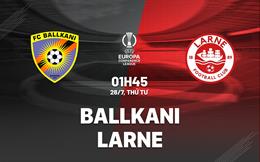 Nhận định bóng đá Ballkani vs Larne 1h45 ngày 26/7 (Conference League 2023/24)