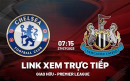 Trực tiếp Chelsea vs Newcastle link xem giao hữu hè 27/7/2023 ở đâu ?