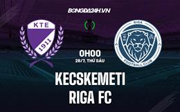 Nhận định Kecskemeti vs Riga FC 0h00 ngày 28/7 (Conference League 2023/24)
