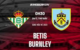 Nhận định - dự đoán Betis vs Burnley 0h30 ngày 29/7 (Giao hữu hè 2023)