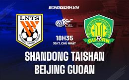 Nhận định Shandong Taishan vs Beijing Guoan 18h35 ngày 30/7 (VĐQG Trung Quốc 2023)