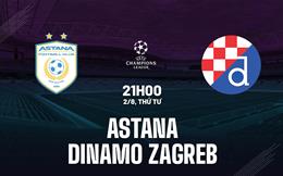 Nhận định Astana vs Dinamo Zagreb 21h00 ngày 2/8 (Champions League 2023/24)