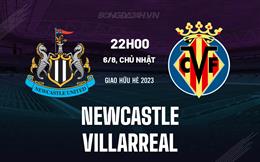 Nhận định - dự đoán Newcastle vs Villarreal 22h00 ngày 6/8 (Giao hữu hè 2023)