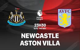 Nhận định Newcastle vs Aston Villa (23h30 ngày 12/8): Chứng tỏ tham vọng