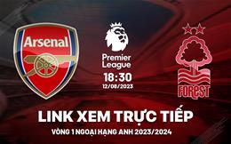 Trực tiếp Arsenal vs Nottingham Forest link xem Ngoại Hạng Anh hôm nay 12/8/2023