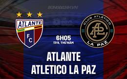 Nhận định bóng đá Atlante vs Atletico La Paz 6h05 ngày 17/8 (Hạng 2 Mexico 2023)