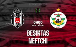 Nhận định - dự đoán Besiktas vs Neftchi 0h00 ngày 18/8 (Conference League 2023/24)