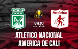 Nhận định Atletico Nacional vs America de Cali 8h30 ngày 18/8 (Cúp QG Colombia 2023)