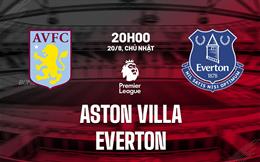 Nhận định Aston Villa vs Everton (20h00 ngày 20/8): Tìm lại niềm vui