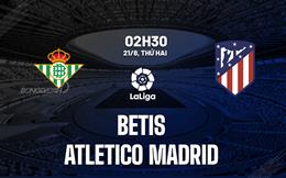 Nhận định Betis vs Atletico Madrid 2h30 ngày 21/8 (La Liga 2023/24)