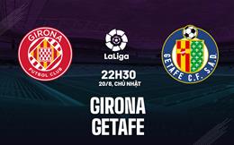 Nhận định bóng đá Girona vs Getafe 0h00 ngày 21/8 (La Liga 2023/24)