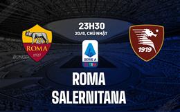 Nhận định Roma vs Salernitana (23h30 ngày 20/8): 3 điểm nhẹ nhàng