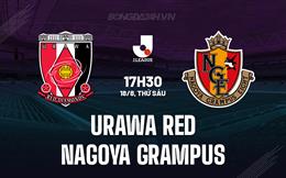 Nhận định Urawa Red vs Nagoya Grampus 17h30 ngày 18/8 (VĐQG Nhật Bản 2023)