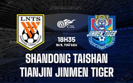 Nhận định Shandong Taishan vs Tianjin Jinmen Tiger 18h35 ngày 18/8 (VĐQG Trung Quốc 2023/24)